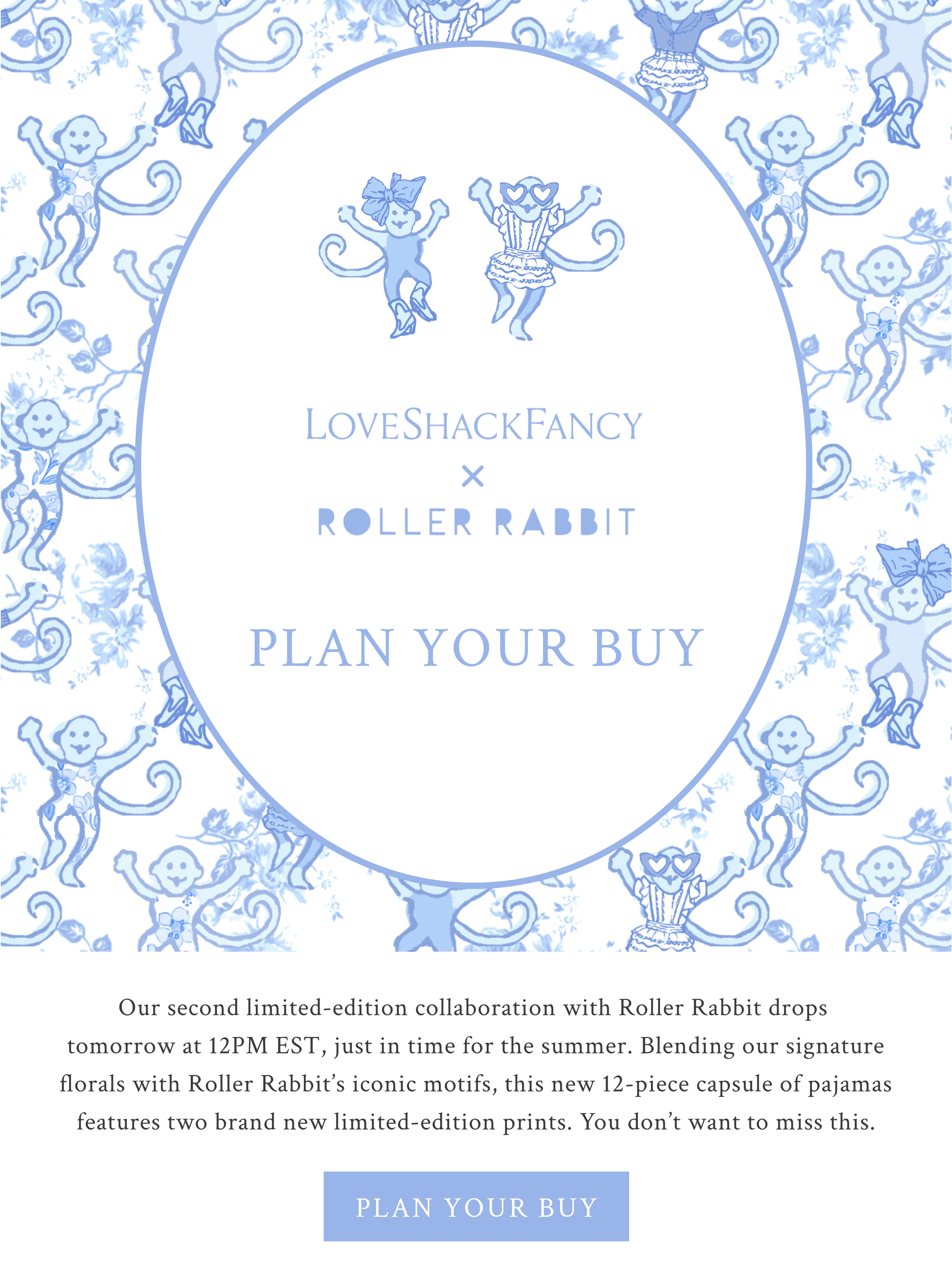 Our second limited-edition collaboration with Roller Rabbit drops  tomorrow at 12PM EST, just in time for the summer. Blending our signature florals with Roller Rabbit’s iconic motifs, this new 12-piece capsule of pajamas features two brand new limited-edition prints. You don’t want to miss this.