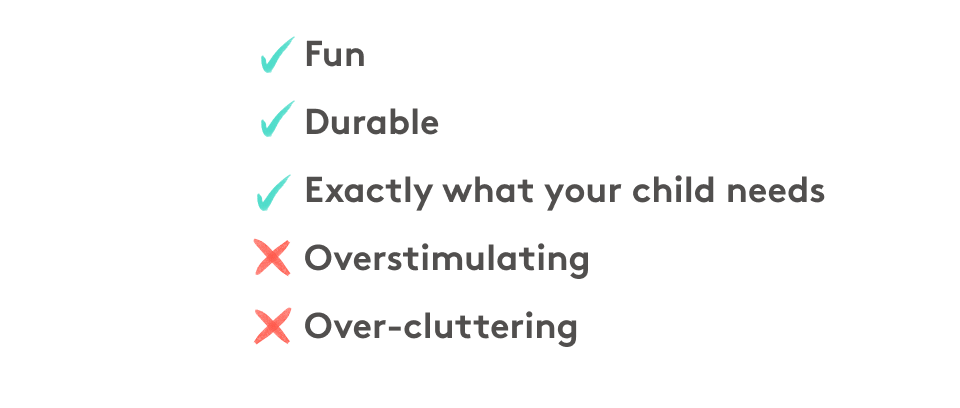 ✅ Fun ✅ Durable ✅ Exactly what your child needs ❌ Overstimulating ❌ Over-cluttering 