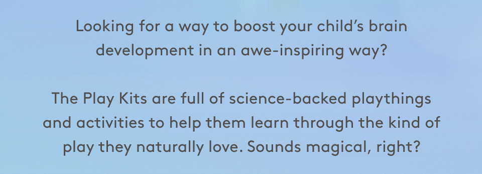 Looking for a way to boost your child’s brain development in an awe-inspiring way?  The Play Kits are full of science-backed playthings and activities to help them learn through the kind of play they naturally love. Sounds magical, right?