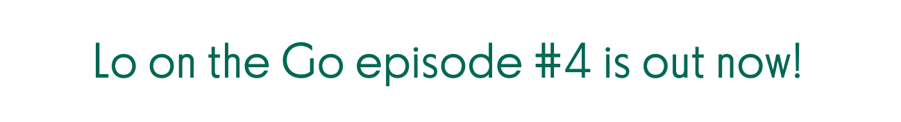 Lo on the Go episode #4 is out now!