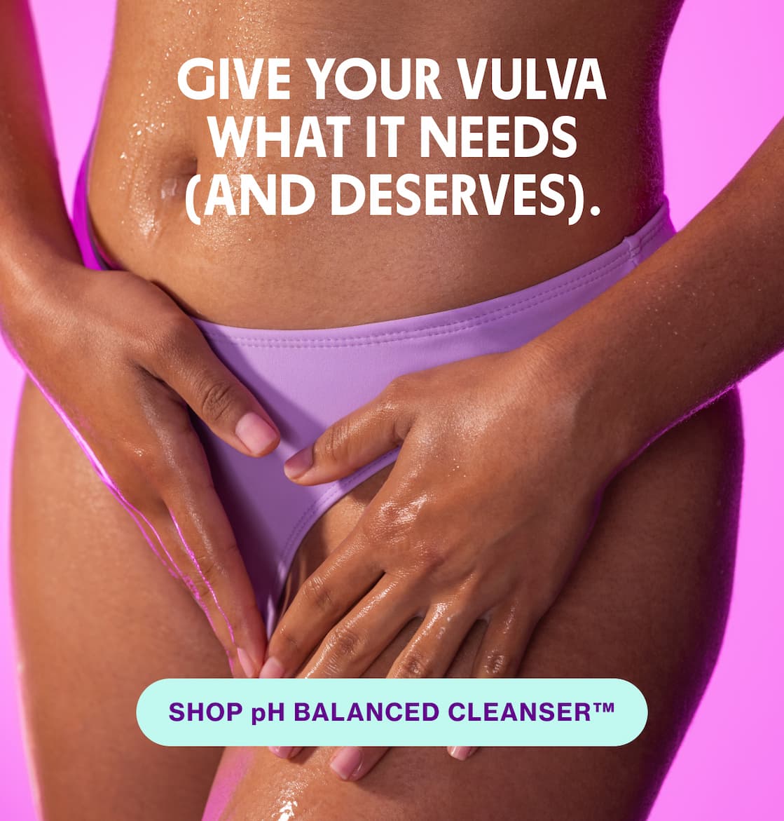 GIVE YOUR VULVA WHAT IT NEEDS (AND DESERVES). | SHOP pH BALANCED CLEANSER