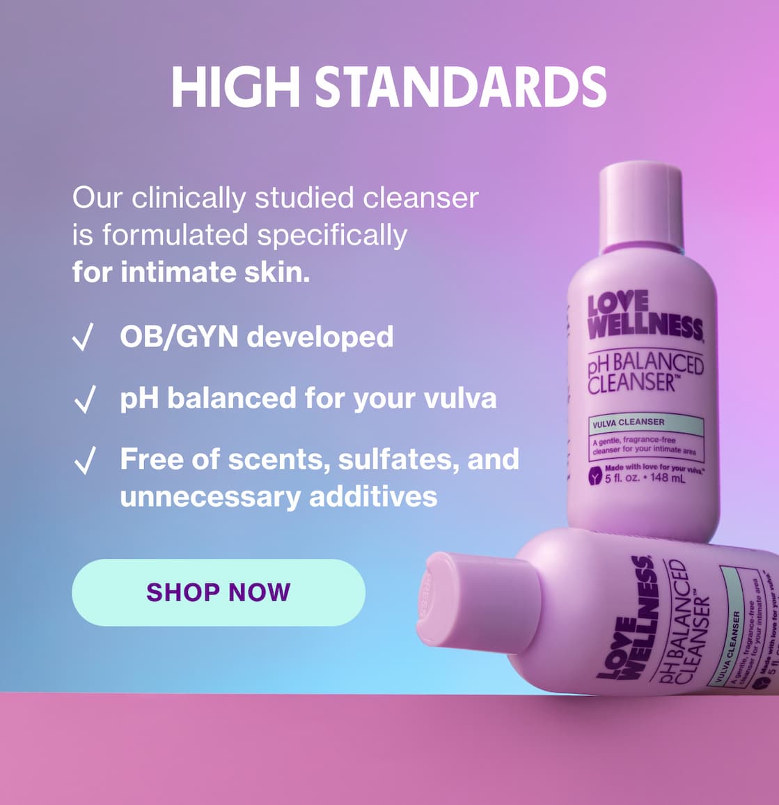 HIGH STANDARDS | Our clinically studied cleanser is formulated specifically for intimate skin. | SHOP NOW
