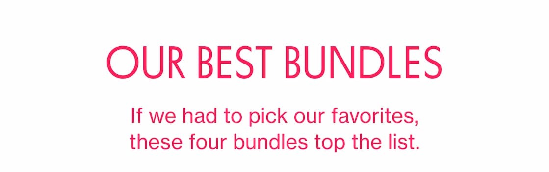 OUR BEST BUNDLES | If we had to pick our favorites, these four bundles top the list.