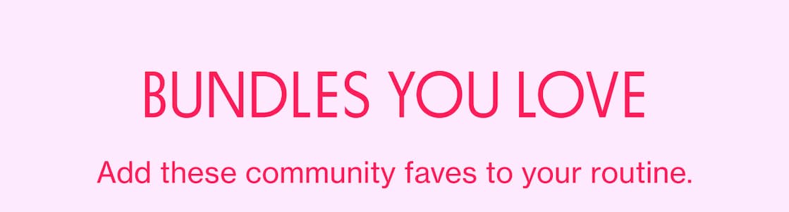 BUNDLES YOU LOVE | Add these community faves to your routine.