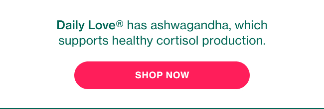 Daily Love has ashwagandha, which supports healthy cortisol production. SHOP NOW