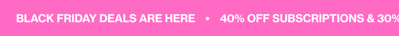 BLACK FRIDAY DEALS ARE HERE | 40% OFF SUBSCRIPTIONS & 30% OFF SITEWIDE!