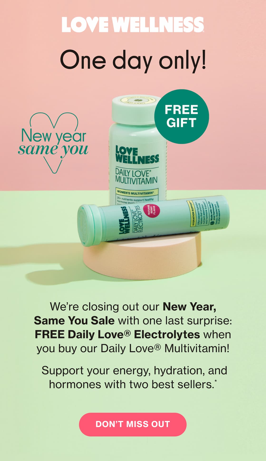 LOVE WELLNESS | One day only! | FREE GIFT | We're closing out our New Year, Same You Sale with one last surprise: FREE Daily Love Electrolytes when you buy our Daily Love Multivitamin! | Support your energy, hydration, and hormones with two best sellers.* | DON'T MISS OUT