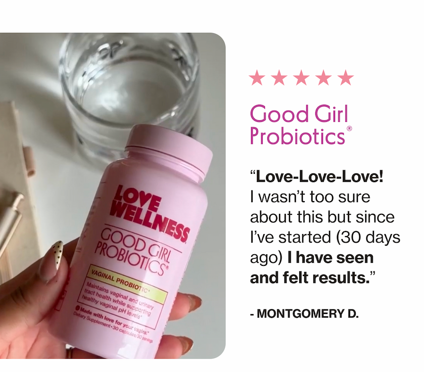 Good Girl Probiotics | "Love-Love-Love! I wasn't too sure about this but since I've started (30 days ago) I have seen and felt result." - Montgomery D.