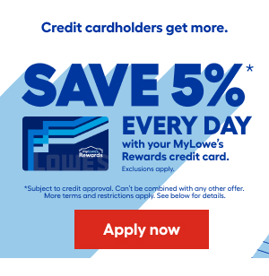 Credit cardholders get more. SAVE 5% EVERY DAY with your MyLowe's Rewards credit card. Exclusions apply. Subject to credit approval. Can't be combined with any other offer. More terms and restrictions apply. See below for details. Apply now