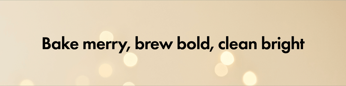 Bake merry, brew bold, clean bright