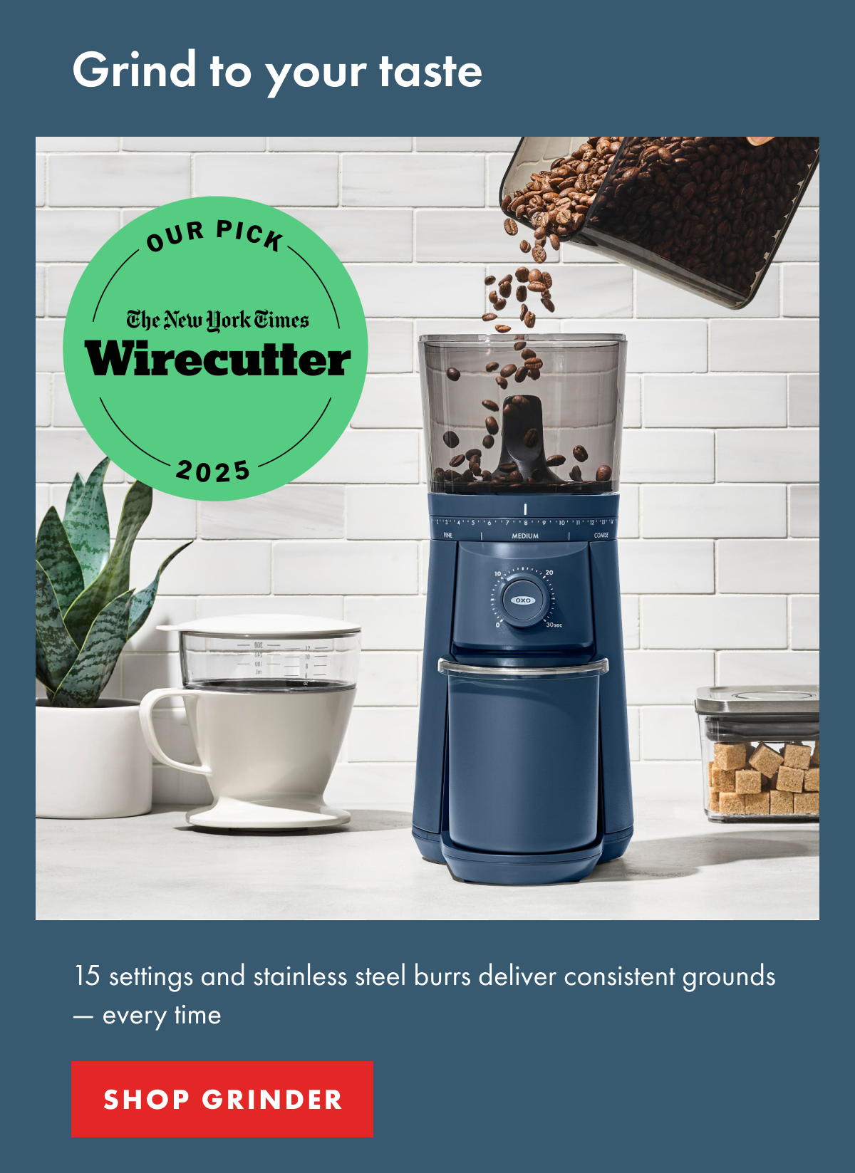 Grind to your taste Body 15 settings and stainless steel burrs deliver consistent grounds — every time | SHOP GRINDER