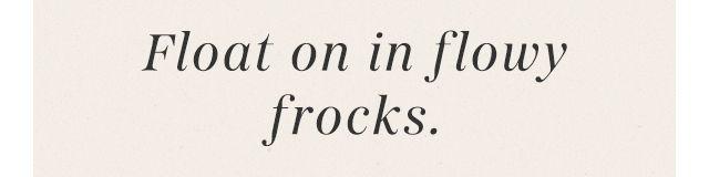 Float on in flowy frocks.