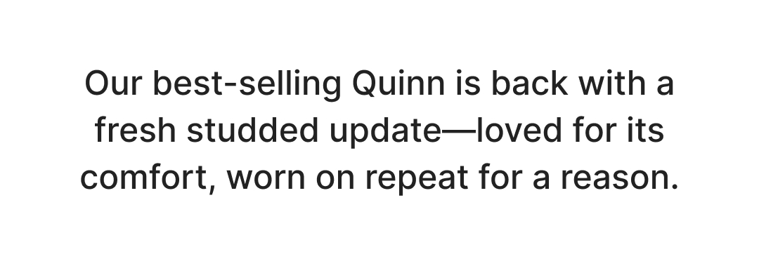 Our best-selling Quinn is back with a fresh studded update—loved for its comfort, worn on repeat for a reason.