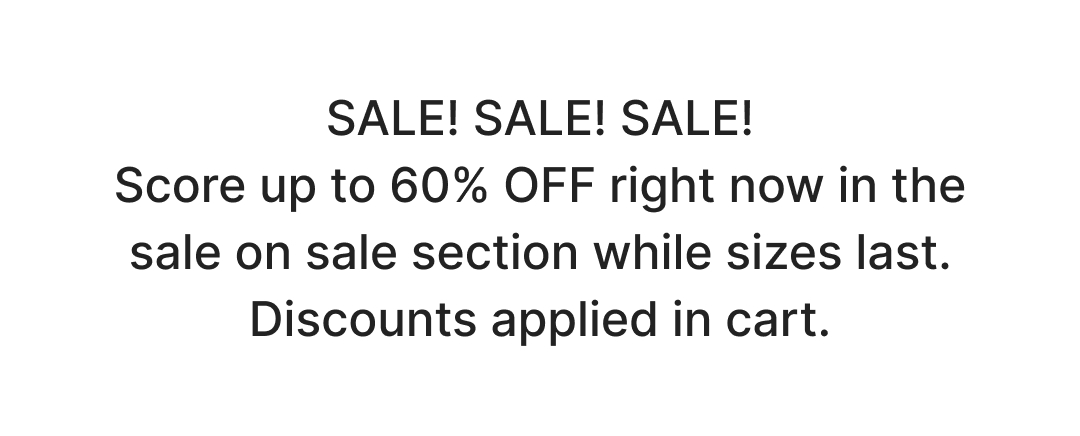 SALE! SALE! SALE! Score up to 60% OFF right now in the sale on sale section while sizes last. Discounts applied in cart.