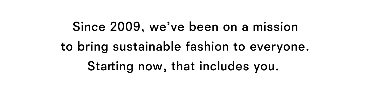 Since 2009, we've been on a mission to bring sustainable fashion to everyone.