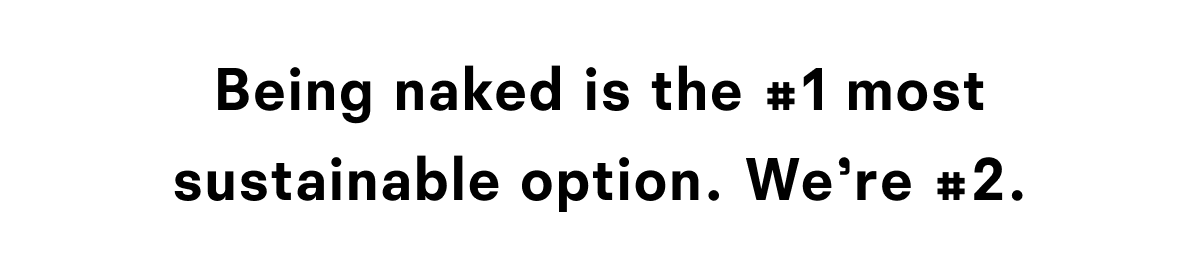Being naked is the #1 most sustainable option. We're #2. 