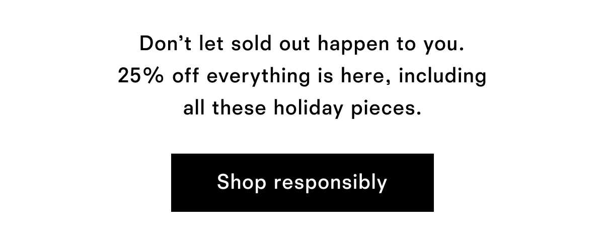 You get to shop 25% off everything before we tell everyone else