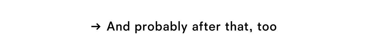 And propably after that, too