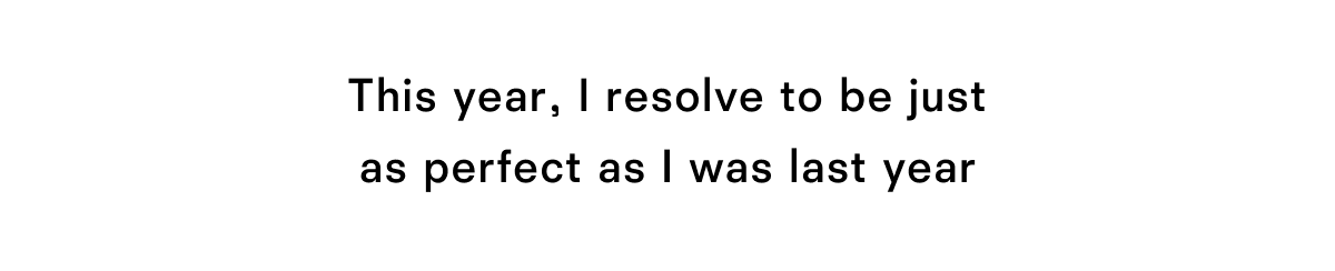This year, I resolve to be just as perfect as I was last year