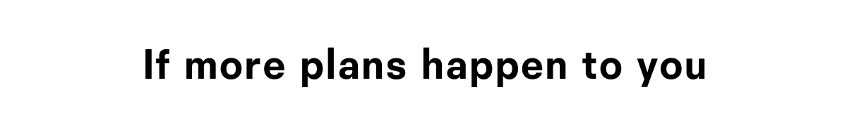 If more plans happen to you