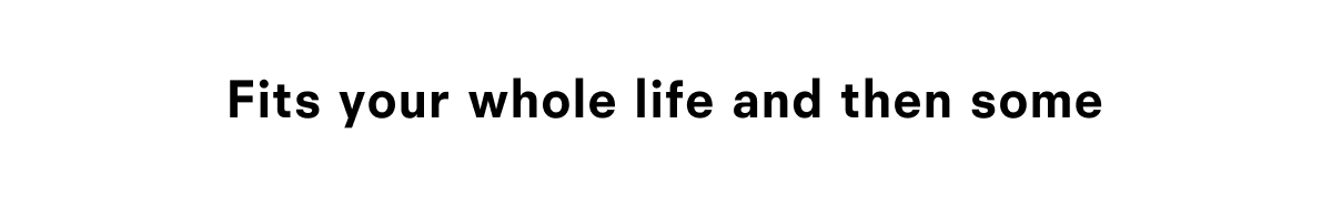Fits your whole life and then some