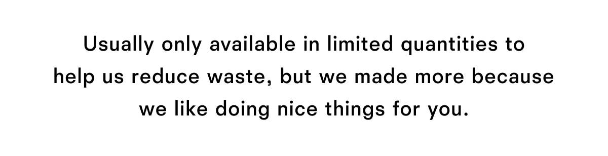 Usually only available in limited quantities 