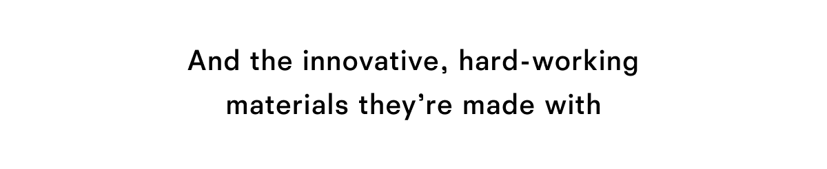 And the innovative, hard-working materials they're made with