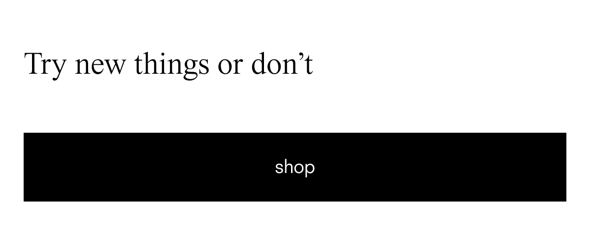 Try new things or don't