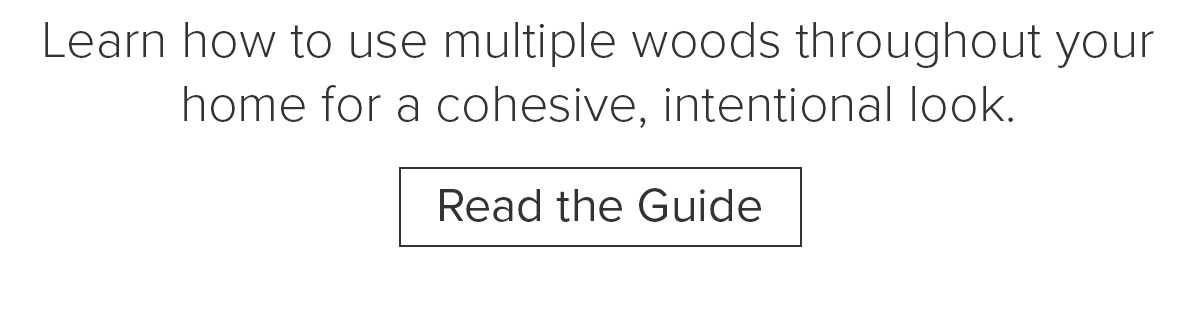 Learn how to use multiple&nbsp;woods throughout your home for a cohesive, intentional look. Read the Guide