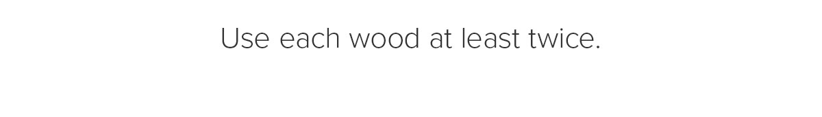 Use each wood at least twice.
