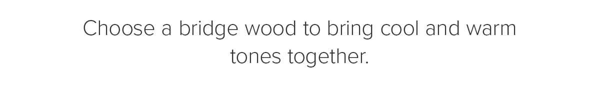 Choose a bridge wood to bring cool and warm tones together.