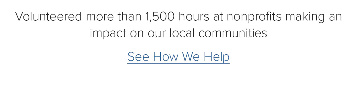 Volunteered more than 1,500 hours at nonprofits making an impact on our local communities. See How We Help