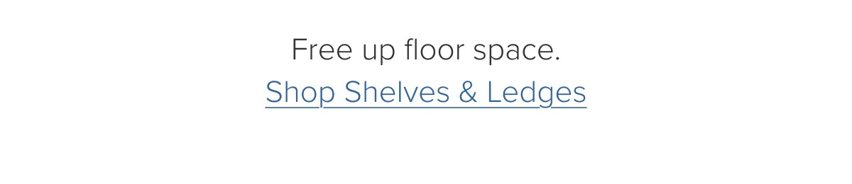Free up floor space. Shop Shelves & Ledges