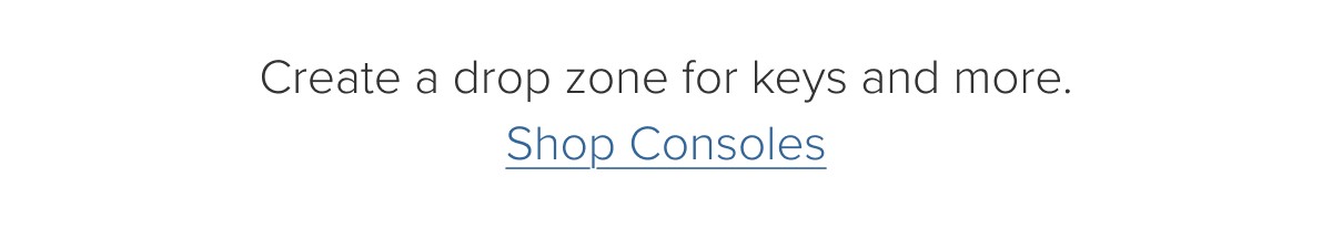Create a drop zone for keys and more. Shop Consoles