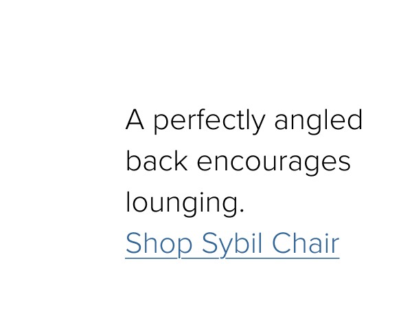 A perfectly angled back encourages lounging. Shop Sybil Chair