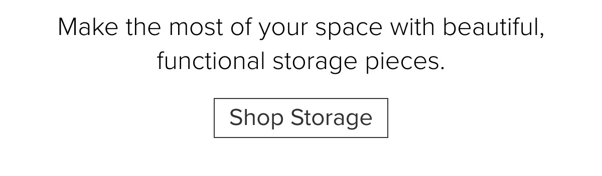 Make the most of your space with beautiful, functional storage pieces. Shop Storage