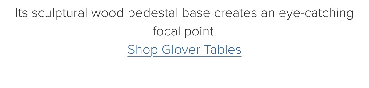 Its sculptural wood pedestal base creates an eye-catching focal point. Shop Glover Tables
