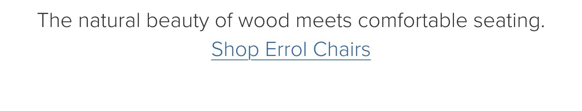 The natural beauty of wood meets comfortable seating. Shop Errol Chairs