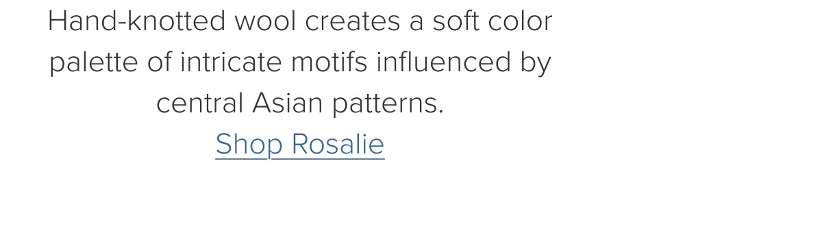 Hand-knotted wool creates a soft color palette of intricate motifs influenced by central Asian patterns. Shop Rosalie