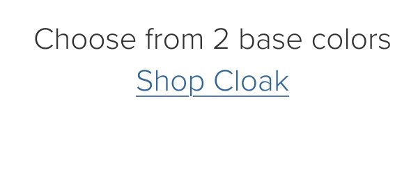 Choose from 2 base colors. Shop Cloak