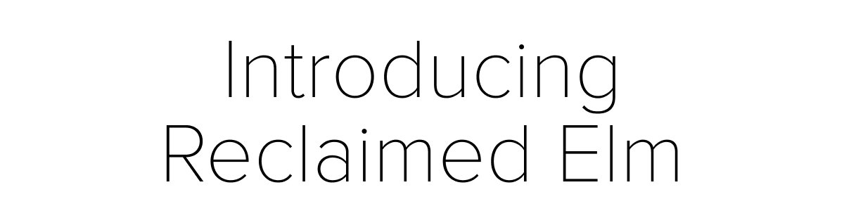 Introducing Reclaimed Elm