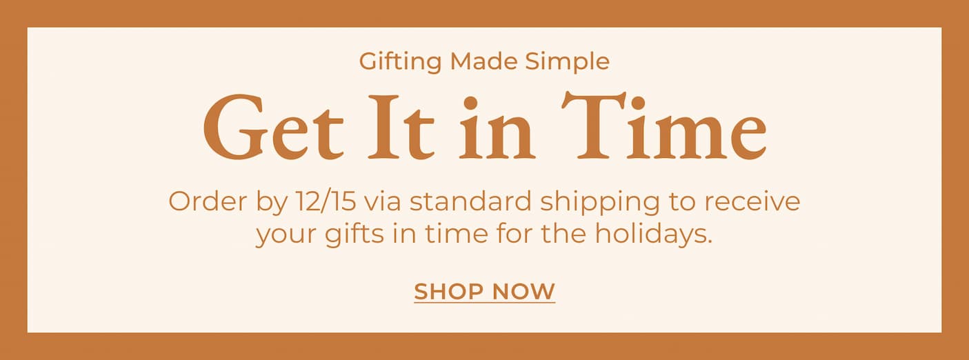 Get It in Time: Order by 12/15 via standard shipping to receive your gifts in time for the holidays [Shop Now]