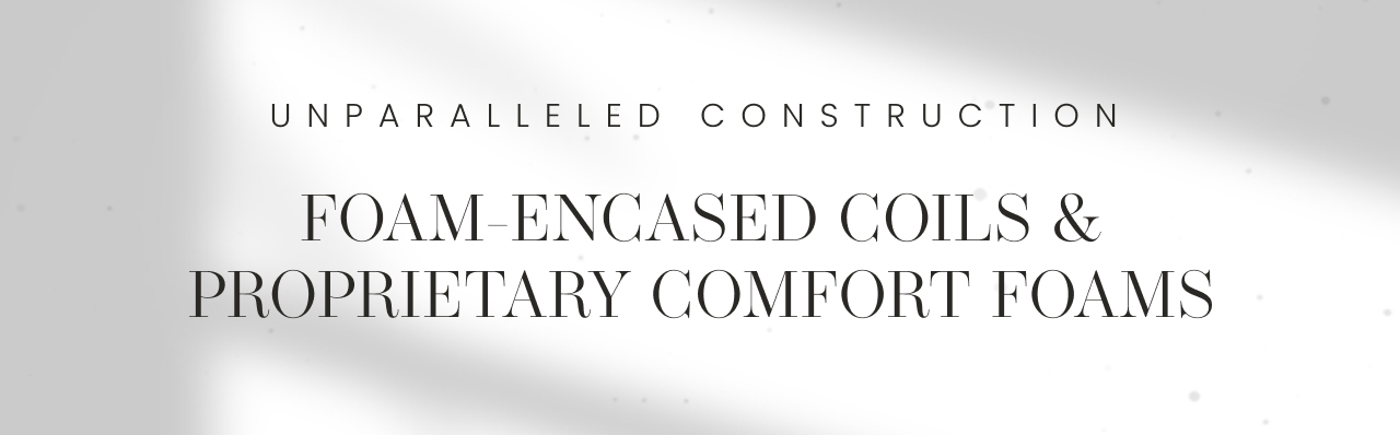 Unparalleled construction | Foam-encased coils and proprietary comfort foams