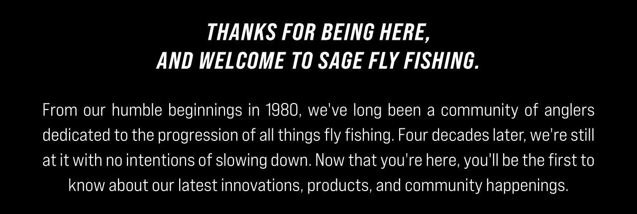 Thanks for being here, and welcome to Sage Fly Fishing.