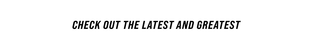 Check out the latest and greatest
