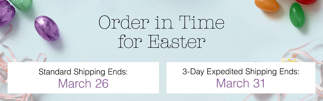 Order in Time for Easter | Standard Shipping Ends: March 26, 3-Day Expedited Shipping Ends: March 31
