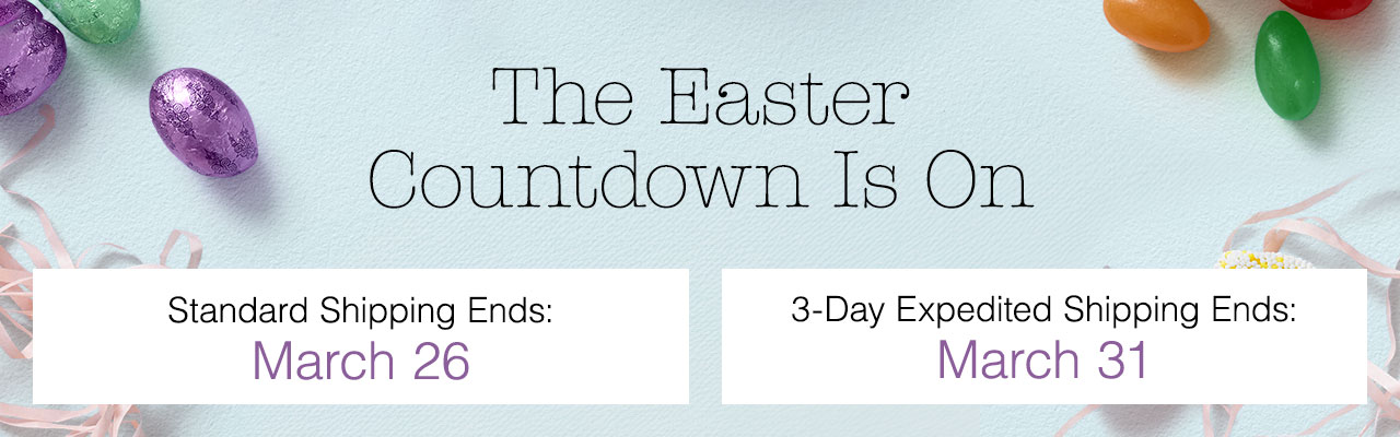 The Easter Countdown Is On - Standard Shipping Ends: March 26 | 3-Day Expedited Shipping Ends: March 31