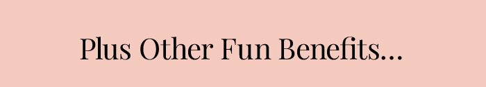 Plus Other Fun Benefits...