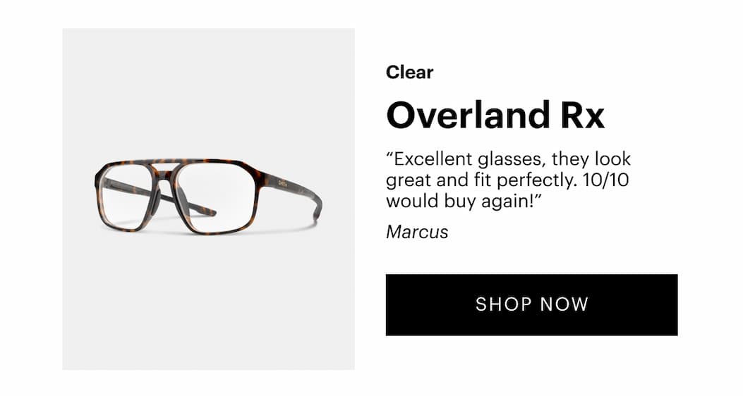 Overland Rx (clear) “Excellent glasses, they look great and fit perfectly. 10/10 would buy again!” —Marcus, Verified Buyer | Shop Now