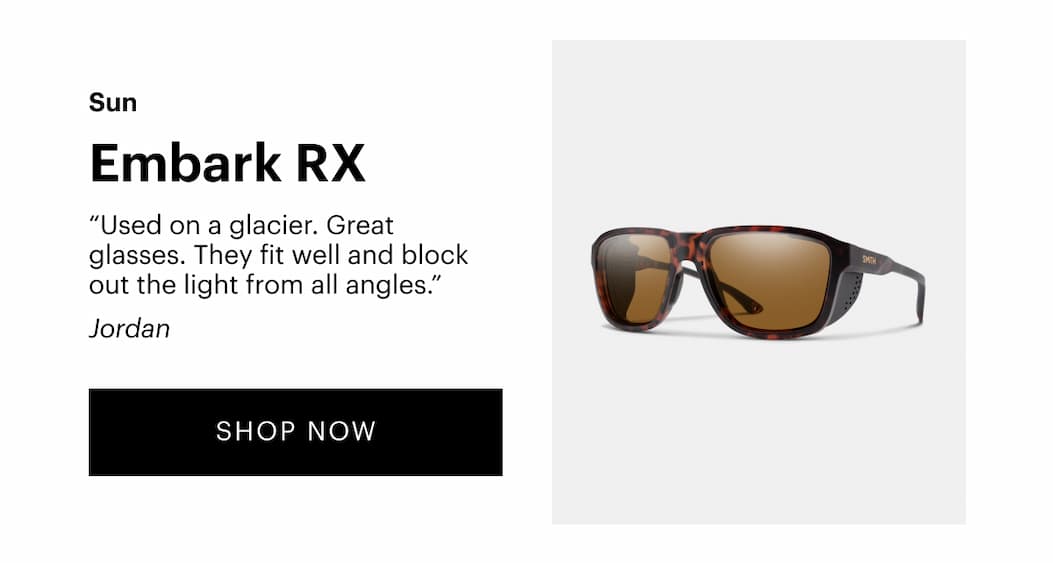 Embark RX (sun) “Used on a glacier. Great glasses. They fit well and block out the light from all angles.” —Jordan | Shop Now